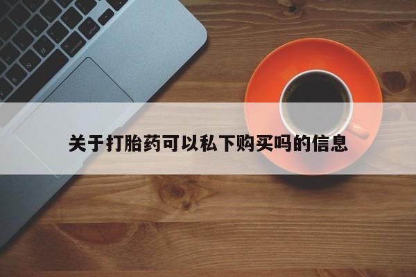 打胎药照片私人关于打胎药可以私下购买吗的信息