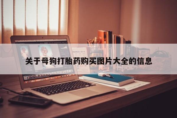 打胎药照片私人关于母狗打胎药购买图片大全的信息