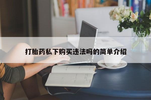 打胎药照片私人打胎药私下购买违法吗的简单介绍