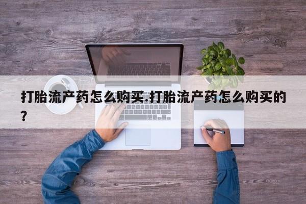 打胎药照片私人打胎流产药怎么购买.打胎流产药怎么购买的？