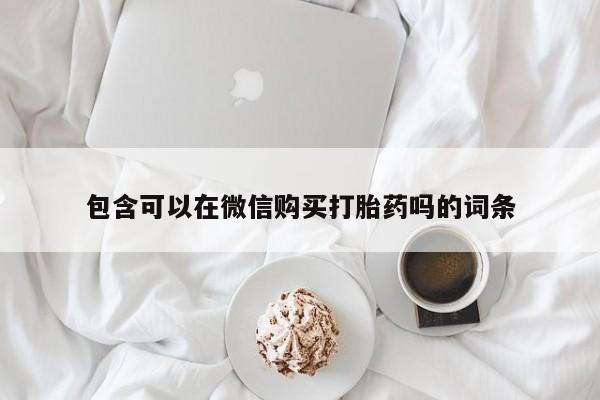 打胎药照片私人包含可以在微信购买打胎药吗的词条